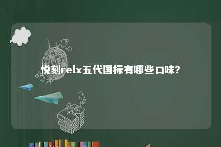 悦刻relx五代国标有哪些口味？ 